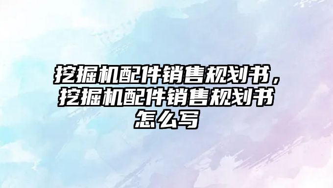 挖掘機配件銷售規劃書，挖掘機配件銷售規劃書怎么寫