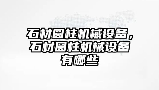 石材圓柱機械設備，石材圓柱機械設備有哪些