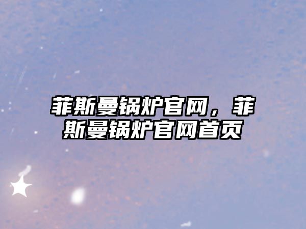 菲斯曼鍋爐官網，菲斯曼鍋爐官網首頁