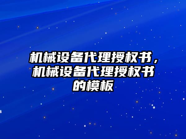 機械設備代理授權書，機械設備代理授權書的模板