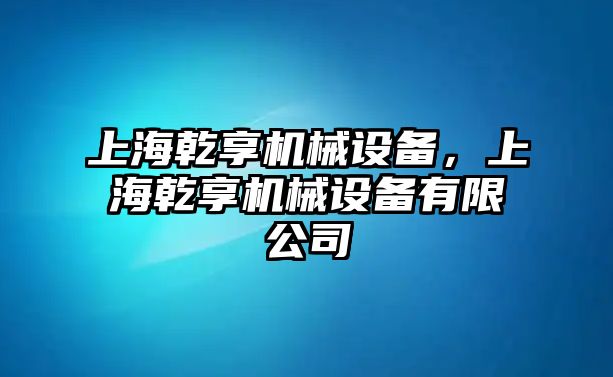 上海乾享機械設備，上海乾享機械設備有限公司