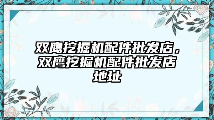 雙鷹挖掘機配件批發店，雙鷹挖掘機配件批發店地址