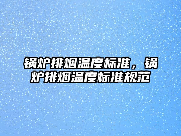 鍋爐排煙溫度標準，鍋爐排煙溫度標準規范