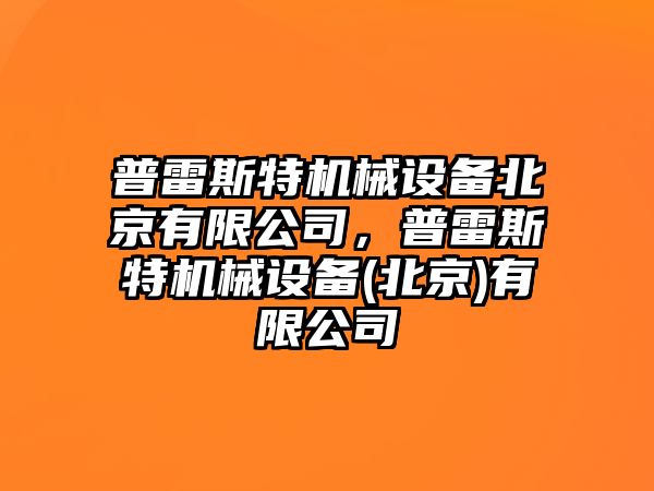 普雷斯特機械設備北京有限公司，普雷斯特機械設備(北京)有限公司