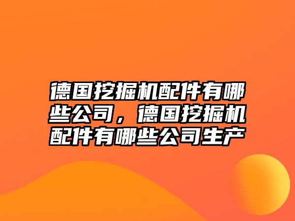 德國挖掘機配件有哪些公司，德國挖掘機配件有哪些公司生產