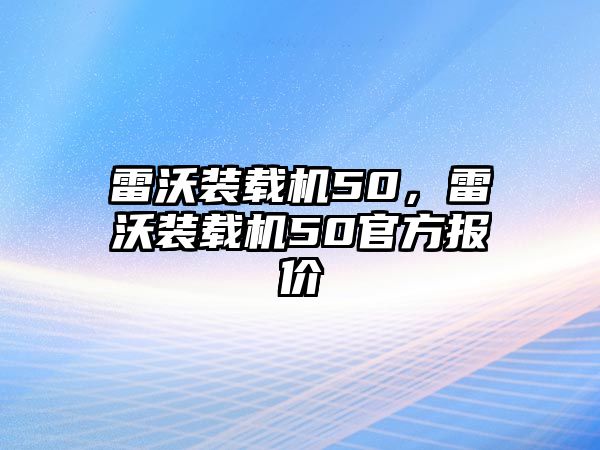 雷沃裝載機50，雷沃裝載機50官方報價