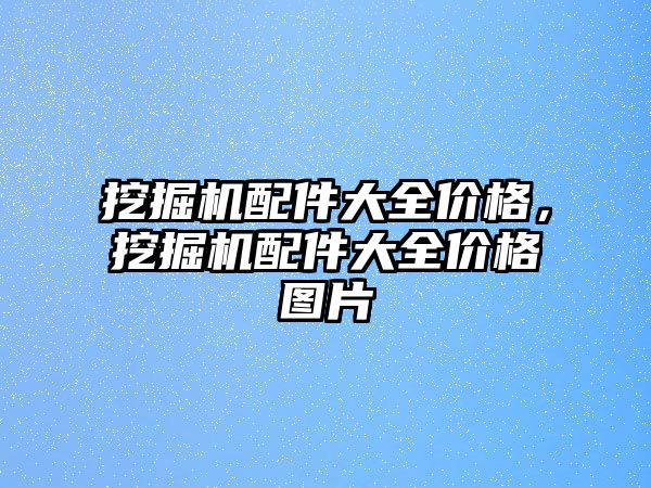 挖掘機配件大全價格，挖掘機配件大全價格圖片