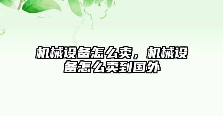 機械設備怎么賣，機械設備怎么賣到國外