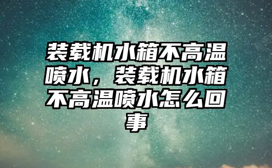 裝載機水箱不高溫噴水，裝載機水箱不高溫噴水怎么回事