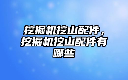 挖掘機挖山配件，挖掘機挖山配件有哪些