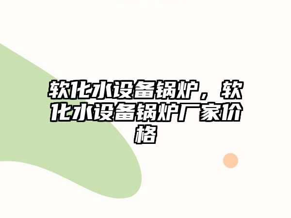 軟化水設備鍋爐，軟化水設備鍋爐廠家價格