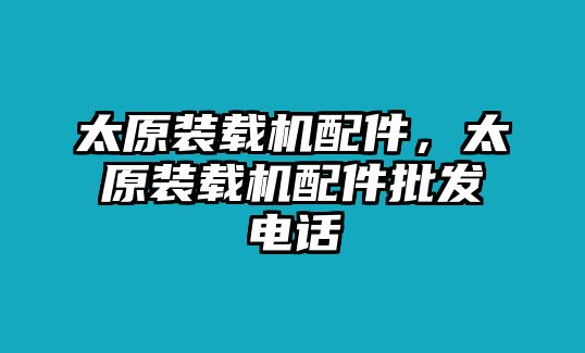 太原裝載機配件，太原裝載機配件批發電話