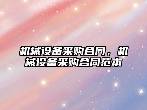 機械設備采購合同，機械設備采購合同范本