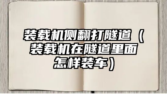 裝載機側(cè)翻打隧道（裝載機在隧道里面怎樣裝車）