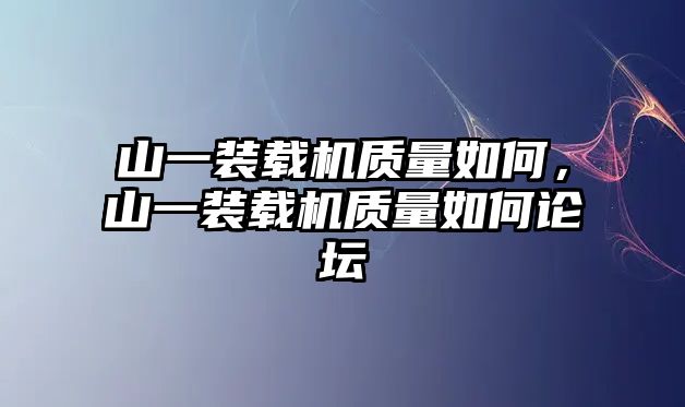 山一裝載機質量如何，山一裝載機質量如何論壇