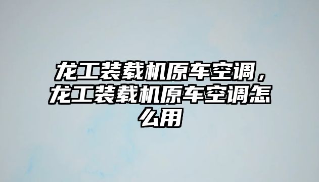 龍工裝載機原車空調，龍工裝載機原車空調怎么用