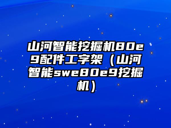 山河智能挖掘機80e9配件工字架（山河智能swe80e9挖掘機）