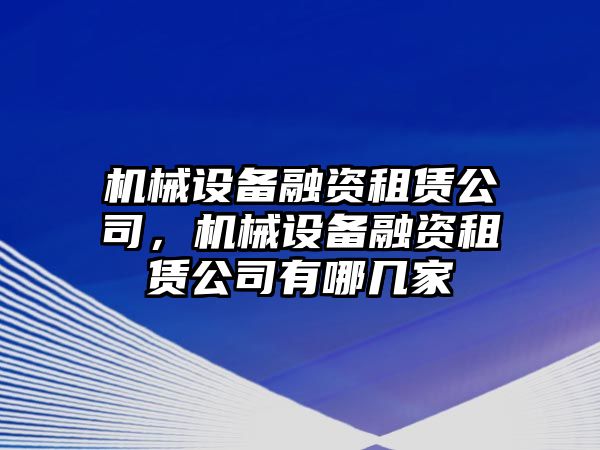 機械設(shè)備融資租賃公司，機械設(shè)備融資租賃公司有哪幾家