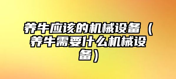 養牛應該的機械設備（養牛需要什么機械設備）