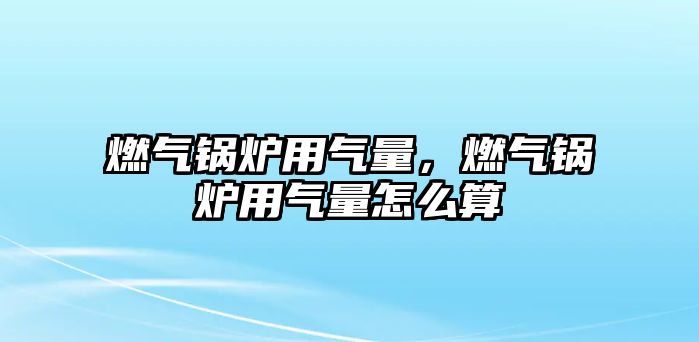 燃氣鍋爐用氣量，燃氣鍋爐用氣量怎么算