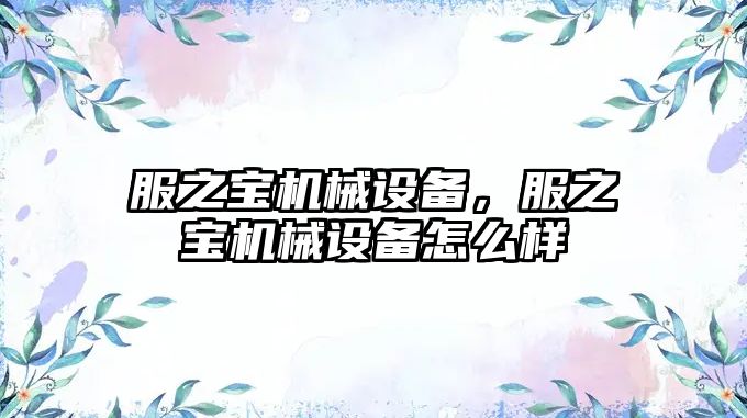 服之寶機械設備，服之寶機械設備怎么樣