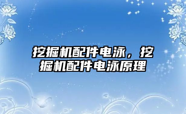 挖掘機配件電泳，挖掘機配件電泳原理