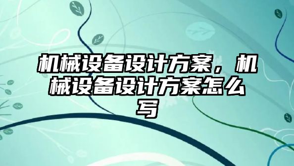 機械設備設計方案，機械設備設計方案怎么寫