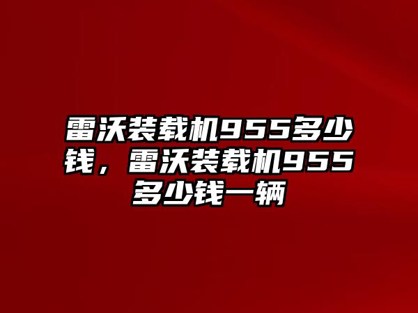 雷沃裝載機(jī)955多少錢(qián)，雷沃裝載機(jī)955多少錢(qián)一輛