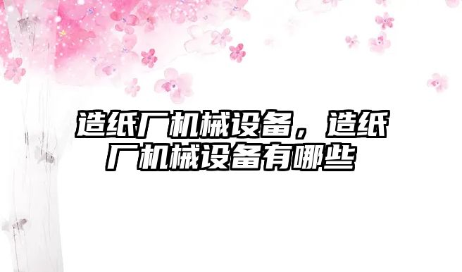 造紙廠機械設備，造紙廠機械設備有哪些