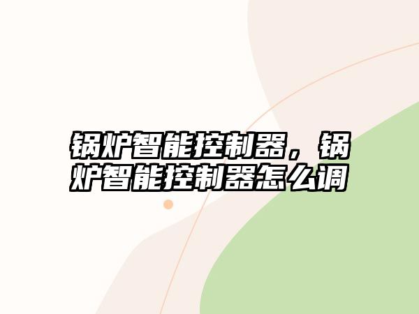 鍋爐智能控制器，鍋爐智能控制器怎么調(diào)