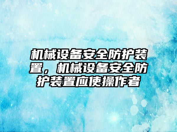 機械設備安全防護裝置，機械設備安全防護裝置應使操作者