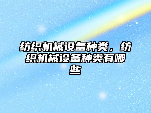 紡織機械設備種類，紡織機械設備種類有哪些