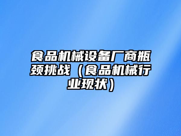 食品機械設備廠商瓶頸挑戰（食品機械行業現狀）