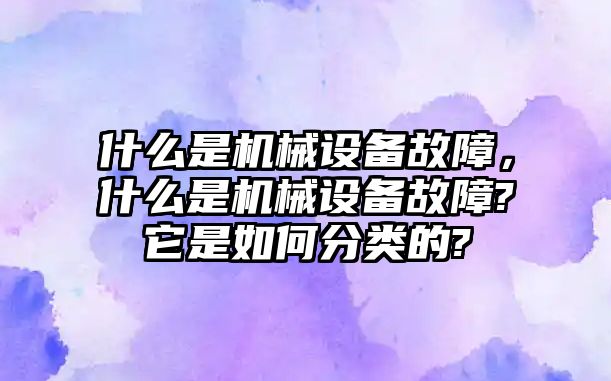 什么是機械設備故障，什么是機械設備故障?它是如何分類的?