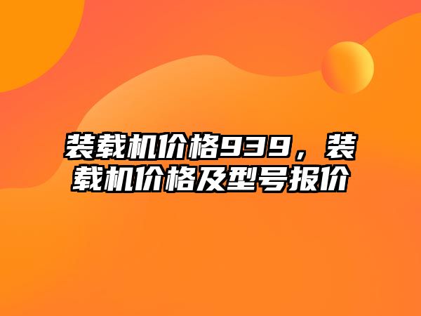 裝載機價格939，裝載機價格及型號報價