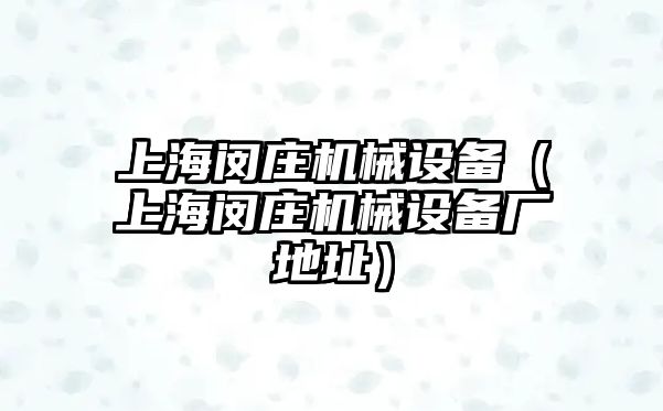 上海閔莊機械設備（上海閔莊機械設備廠地址）