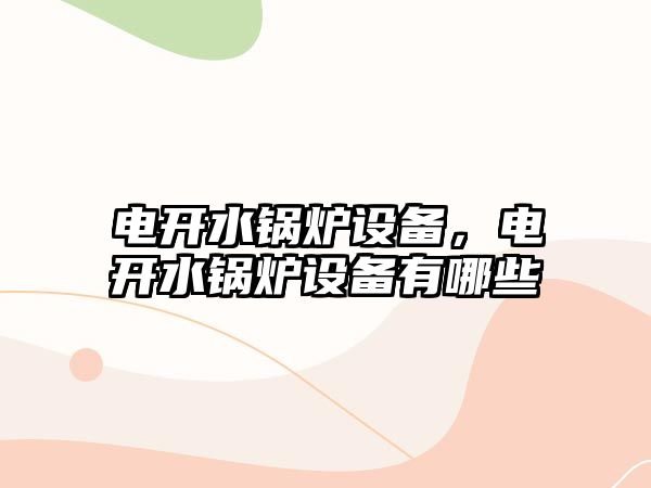 電開水鍋爐設(shè)備，電開水鍋爐設(shè)備有哪些