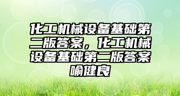 化工機械設備基礎第二版答案，化工機械設備基礎第二版答案喻健良