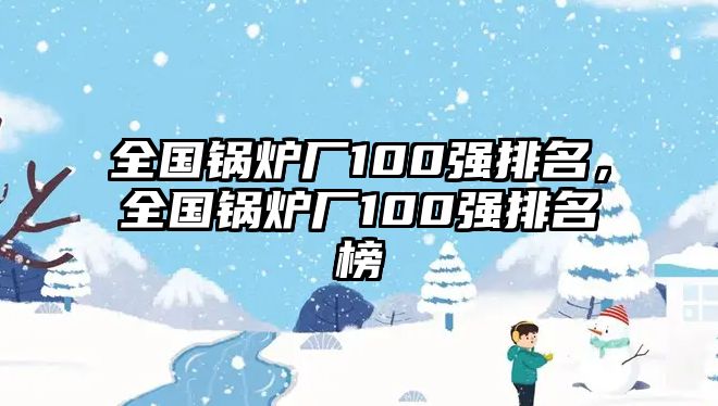 全國鍋爐廠100強排名，全國鍋爐廠100強排名榜