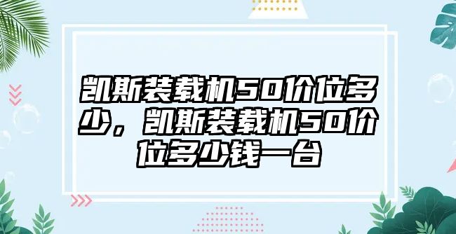 凱斯裝載機(jī)50價(jià)位多少，凱斯裝載機(jī)50價(jià)位多少錢一臺(tái)