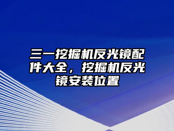 三一挖掘機反光鏡配件大全，挖掘機反光鏡安裝位置