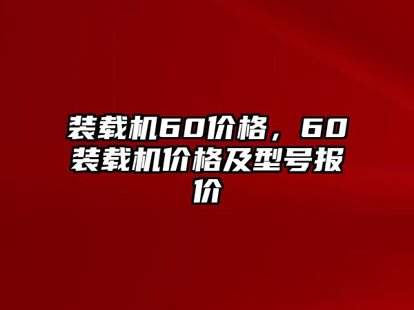 裝載機(jī)60價(jià)格，60裝載機(jī)價(jià)格及型號(hào)報(bào)價(jià)