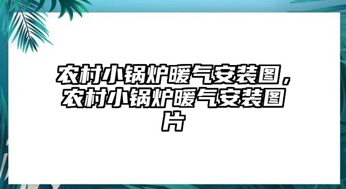 農村小鍋爐暖氣安裝圖，農村小鍋爐暖氣安裝圖片