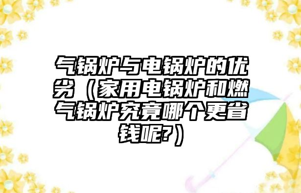 氣鍋爐與電鍋爐的優劣（家用電鍋爐和燃氣鍋爐究竟哪個更省錢呢?）