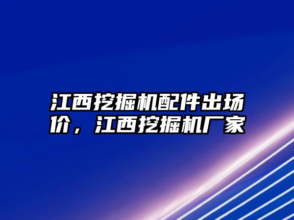 江西挖掘機(jī)配件出場價(jià)，江西挖掘機(jī)廠家