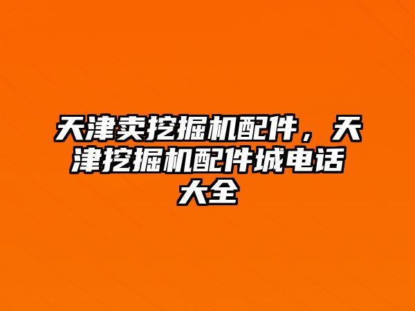 天津賣挖掘機配件，天津挖掘機配件城電話大全