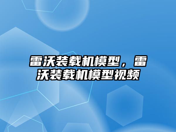 雷沃裝載機模型，雷沃裝載機模型視頻