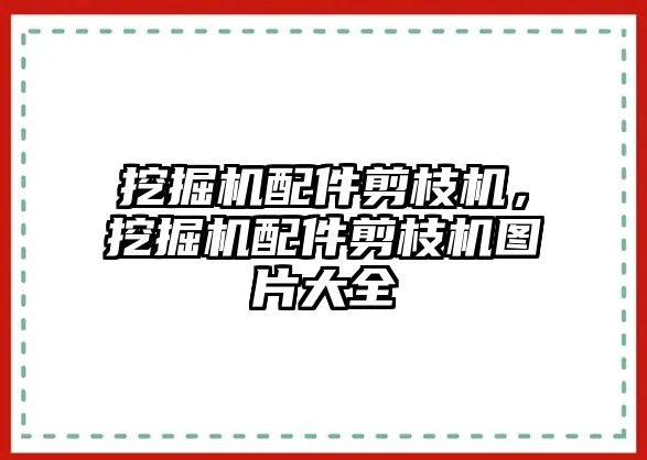 挖掘機配件剪枝機，挖掘機配件剪枝機圖片大全