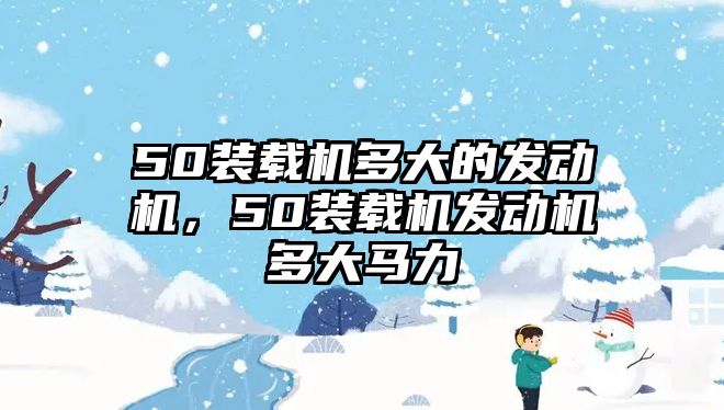 50裝載機(jī)多大的發(fā)動機(jī)，50裝載機(jī)發(fā)動機(jī)多大馬力