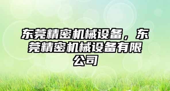 東莞精密機械設(shè)備，東莞精密機械設(shè)備有限公司